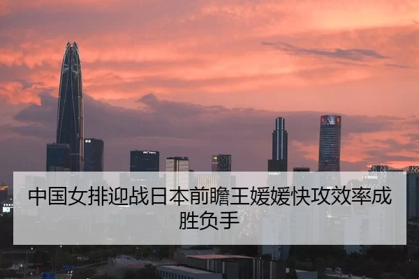 中国女排迎战日本前瞻王媛媛快攻效率成胜负手