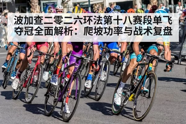 波加查二零二六环法第十八赛段单飞夺冠全面解析：爬坡功率与战术复盘