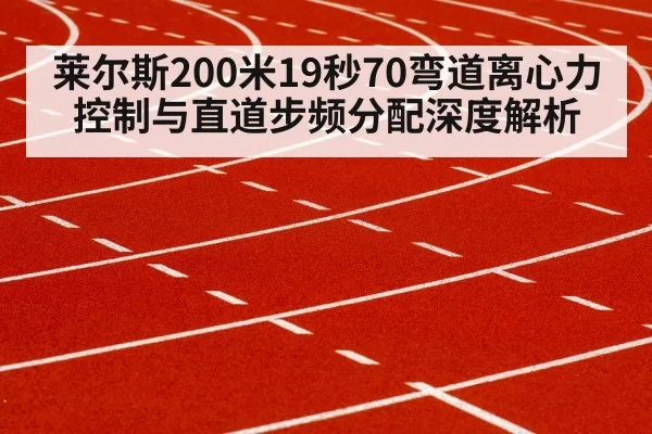 莱尔斯200米19秒70弯道离心力控制与直道步频分配深度解析