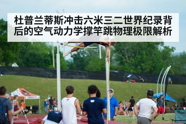 杜普兰蒂斯冲击六米三二世界纪录背后的空气动力学撑竿跳物理极限解析