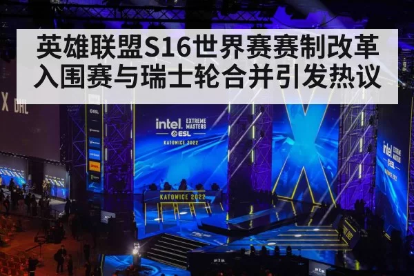 英雄联盟S16世界赛赛制改革 入围赛与瑞士轮合并引发热议