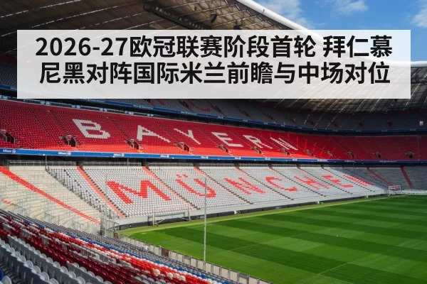 2026-27欧冠联赛阶段首轮 拜仁慕尼黑对阵国际米兰前瞻与中场对位